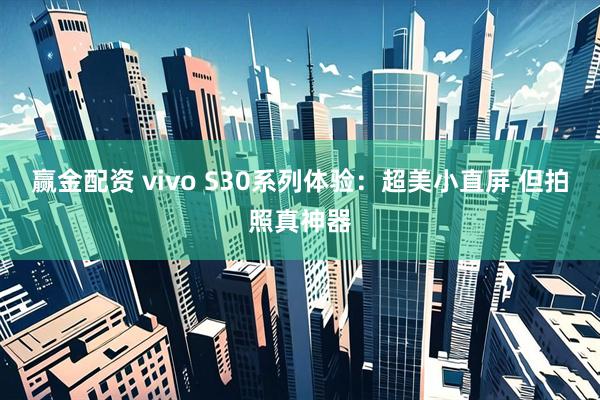 赢金配资 vivo S30系列体验：超美小直屏 但拍照真神器