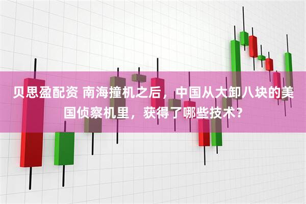 贝思盈配资 南海撞机之后，中国从大卸八块的美国侦察机里，获得了哪些技术？
