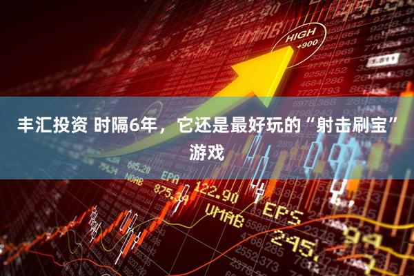 丰汇投资 时隔6年，它还是最好玩的“射击刷宝”游戏