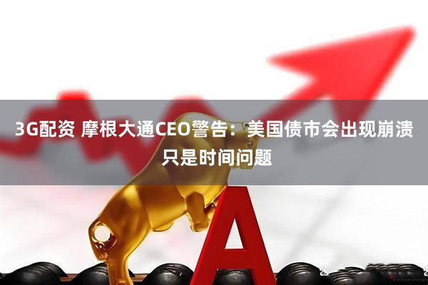 3G配资 摩根大通CEO警告：美国债市会出现崩溃 只是时间问题
