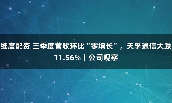 维度配资 三季度营收环比“零增长”，天孚通信大跌11.56%｜公司观察